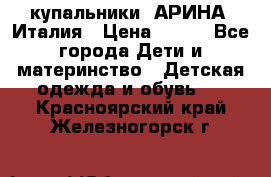 купальники “АРИНА“ Италия › Цена ­ 300 - Все города Дети и материнство » Детская одежда и обувь   . Красноярский край,Железногорск г.